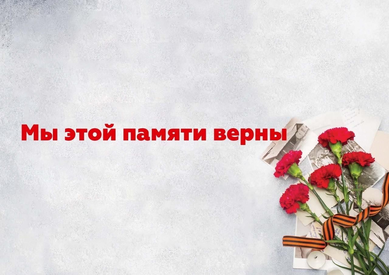 Мы этой памяти верны.